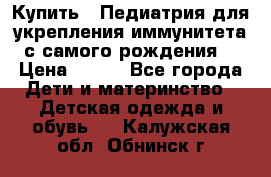 Купить : Педиатрия-для укрепления иммунитета(с самого рождения) › Цена ­ 100 - Все города Дети и материнство » Детская одежда и обувь   . Калужская обл.,Обнинск г.